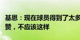 基恩：现在球员得到了太多称赞也太容易被夸赞，不应该这样