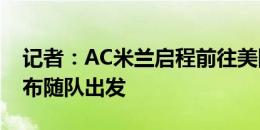 记者：AC米兰启程前往美国参加季前赛，伊布随队出发