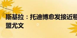 斯基拉：托迪博愈发接近租借+选择性买断加盟尤文