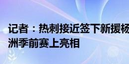 记者：热刺接近签下新援杨敏赫，预计将在亚洲季前赛上亮相