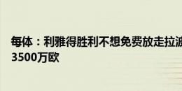 每体：利雅得胜利不想免费放走拉波尔特，皇马想买就要掏3500万欧