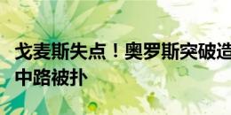 戈麦斯失点！奥罗斯突破造点，戈麦斯点球打中路被扑