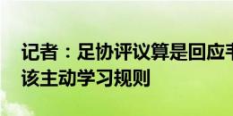 记者：足协评议算是回应韦世豪质疑 球员应该主动学习规则