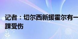 记者：切尔西新援霍尔有一点小伤，杰克逊脚踝受伤