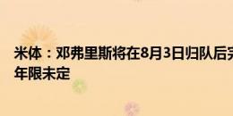 米体：邓弗里斯将在8月3日归队后完成续约，年薪400万欧年限未定