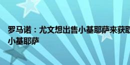 罗马诺：尤文想出售小基耶萨来获取利润，莫塔也同意出售小基耶萨