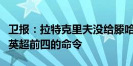 卫报：拉特克里夫没给滕哈赫下达新赛季进入英超前四的命令