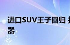 进口SUV王子回归 推出福特第六代全新浏览器