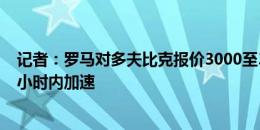 记者：罗马对多夫比克报价3000至3200万欧+奖金 谈判数小时内加速