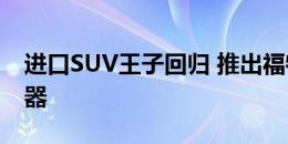 进口SUV王子回归 推出福特第六代全新浏览器