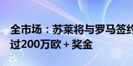 全市场：苏莱将与罗马签约5年，税后年薪超过200万欧＋奖金