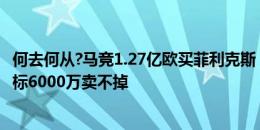 何去何从?马竞1.27亿欧买菲利克斯，现身价3000万&标6000万卖不掉