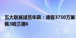 五大联赛球员年薪：德容3750万第1莱万3330万第2，姆巴佩3哈兰德6