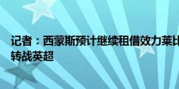 记者：西蒙斯预计继续租借效力莱比锡，他首要目标是明年转战英超