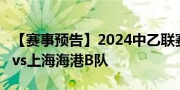 【赛事预告】2024中乙联赛第18轮 海口名城vs上海海港B队