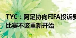 TYC：阿足协向FIFA投诉要求判阿根廷获胜，比赛不该重新开始