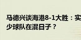 马德兴谈海港8-1大胜：实力水平差多少？多少球队在混日子？