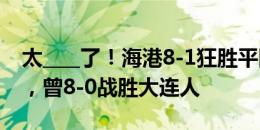 太____了！海港8-1狂胜平队史单场进球纪录，曾8-0战胜大连人