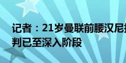 记者：21岁曼联前腰汉尼拔外租流浪者，谈判已至深入阶段