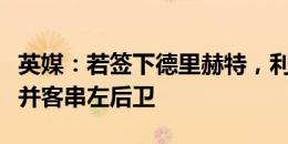 英媒：若签下德里赫特，利马可能会出任后腰并客串左后卫