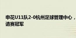 申花U11队2-0杭州足球管理中心，获长三角青少年足球邀请赛冠军