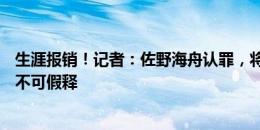 生涯报销！记者：佐野海舟认罪，将因性侵入狱5年&不可假释