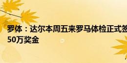 罗体：达尔本周五来罗马体检正式签约，转会费450万欧+150万奖金