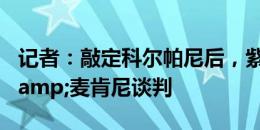 记者：敲定科尔帕尼后，紫百合开启特斯曼&麦肯尼谈判