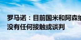 罗马诺：目前国米和阿森纳&基维奥尔没有任何接触或谈判