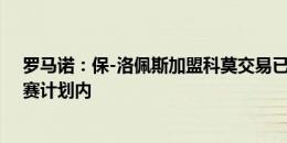 罗马诺：保-洛佩斯加盟科莫交易已泡汤，但球员仍不在马赛计划内