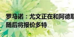 罗马诺：尤文正在和阿德耶米商谈个人合同，随后将报价多特