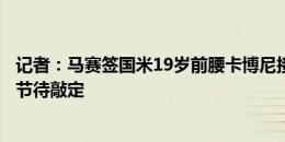 记者：马赛签国米19岁前腰卡博尼接近达全面协议，仅剩细节待敲定