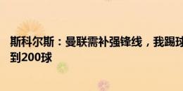 斯科尔斯：曼联需补强锋线，我踢球时我们的前锋能打进80到200球