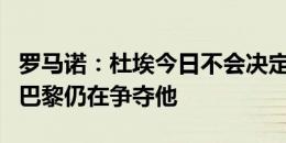 罗马诺：杜埃今日不会决定个人去处，拜仁和巴黎仍在争夺他