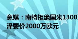 意媒：南特拒绝国米1300万欧元报价，为泽泽要价2000万欧元