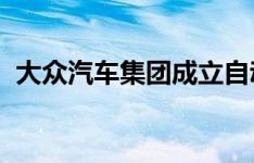 大众汽车集团成立自动驾驶技术开发子公司