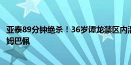 亚泰89分钟绝杀！36岁谭龙禁区内混战破门，滑跪庆祝致敬姆巴佩