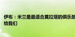 伊布：米兰是最适合莫拉塔的俱乐部 他只需做好自己剩下交给我们