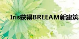 Iris获得BREEAM新建筑非常好的评级