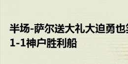 半场-萨尔送大礼大迫勇也笑纳波罗扳平 热刺1-1神户胜利船