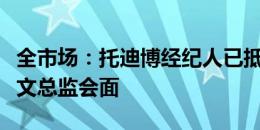 全市场：托迪博经纪人已抵达意大利，将与尤文总监会面