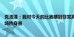 克洛泽：我对今天的比赛感到非常高兴，但这只是尤文的首场热身赛