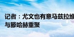 记者：尤文也有意马兹拉维，但他更想去曼联与滕哈赫重聚