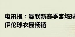 电讯报：曼联新赛季客场球衣销量创新高，霍伊伦球衣最畅销