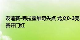 友谊赛-弗拉霍维奇失点 尤文0-3完败德乙纽伦堡 无缘季前赛开门红