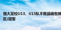 恒大足校U13、U15队不败战绩包揽青少年足球联赛(广东赛区)冠军