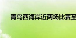 青岛西海岸近两场比赛至少都攻入3球