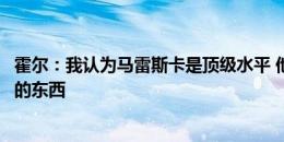 霍尔：我认为马雷斯卡是顶级水平 他会教一些以前不太了解的东西