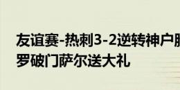 友谊赛-热刺3-2逆转神户胜利船 孙兴慜、波罗破门萨尔送大礼