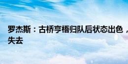 罗杰斯：古桥亨梧归队后状态出色，这样的他我们绝对不想失去